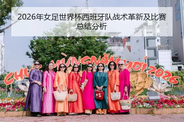 2026年女足世界杯西班牙队战术革新及比赛总结分析