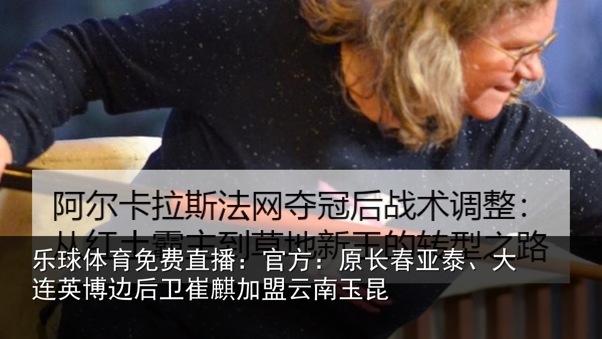 乐球体育免费直播：官方：原长相关情况后卫相关情况