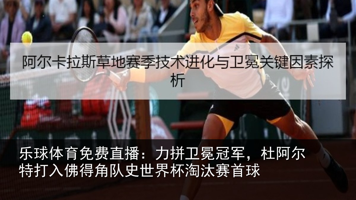 乐球体育免费直播：力拼卫冕冠军，杜阿相关情况史世界杯淘汰赛首球