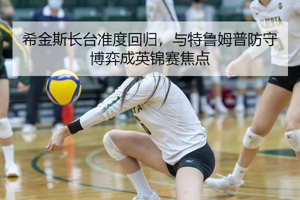 希金斯长台准度回归，与特鲁姆普防守博弈成英锦赛焦点