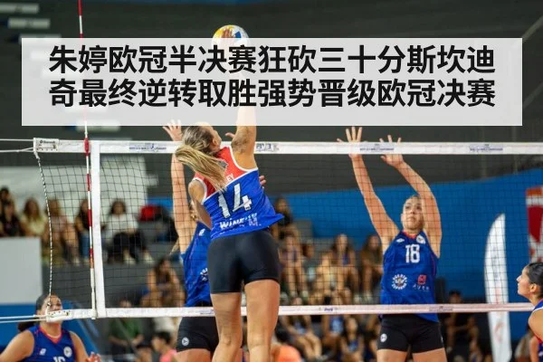 朱婷欧冠半决赛狂砍三十分斯坎迪奇最终逆转取胜强势晋级欧冠决赛