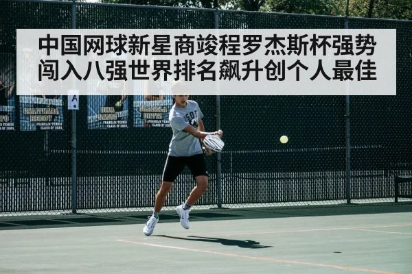 中国网球新星商竣程罗杰斯杯强势闯入八强世界排名飙升创个人最佳