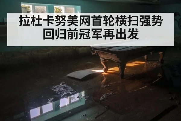 拉杜卡努美网首轮横扫强势回归前冠军再出发