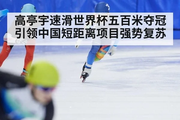高亭宇速滑世界杯五百米夺冠引领中国短距离项目强势复苏