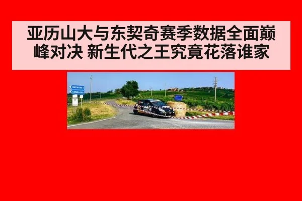 亚历山大与东契奇赛季数据全面巅峰对决 新生代之王究竟花落谁家