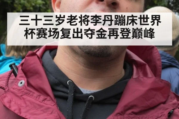 三十三岁老将李丹蹦床世界杯赛场复出夺金再登巅峰