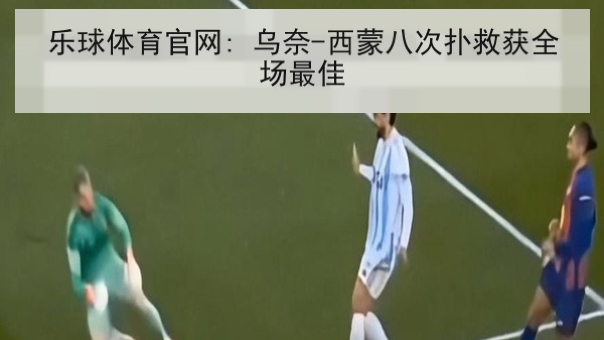 乐球体育官网: 乌奈-西蒙八次扑救获全场最佳